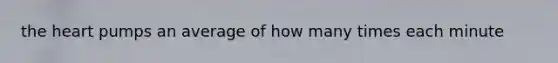 the heart pumps an average of how many times each minute