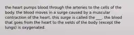 the heart pumps blood through the arteries to the cells of the body. the blood moves in a surge caused by a muscular contraction of the heart. this surge is called the ___. the blood that goes from the heart to the velds of the body (except the lungs) is oxygenated.