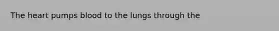 <a href='https://www.questionai.com/knowledge/kya8ocqc6o-the-heart' class='anchor-knowledge'>the heart</a> pumps blood to the lungs through the