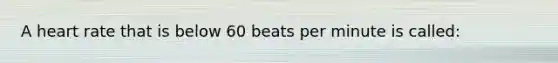 A heart rate that is below 60 beats per minute is called: