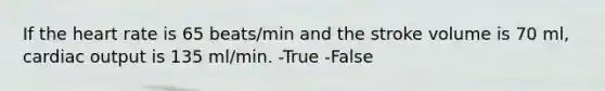If <a href='https://www.questionai.com/knowledge/kya8ocqc6o-the-heart' class='anchor-knowledge'>the heart</a> rate is 65 beats/min and the stroke volume is 70 ml, <a href='https://www.questionai.com/knowledge/kyxUJGvw35-cardiac-output' class='anchor-knowledge'>cardiac output</a> is 135 ml/min. -True -False