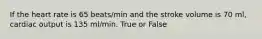 If the heart rate is 65 beats/min and the stroke volume is 70 ml, cardiac output is 135 ml/min. True or False