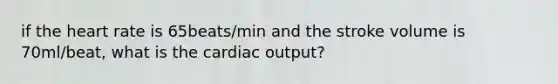 if the heart rate is 65beats/min and the stroke volume is 70ml/beat, what is the cardiac output?