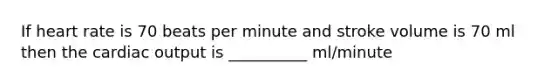 If heart rate is 70 beats per minute and stroke volume is 70 ml then the cardiac output is __________ ml/minute