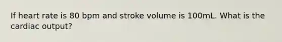 If heart rate is 80 bpm and stroke volume is 100mL. What is the cardiac output?