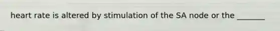 heart rate is altered by stimulation of the SA node or the _______