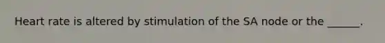 Heart rate is altered by stimulation of the SA node or the ______.