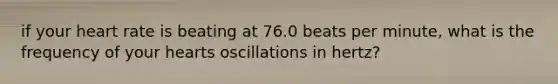 if your heart rate is beating at 76.0 beats per minute, what is the frequency of your hearts oscillations in hertz?