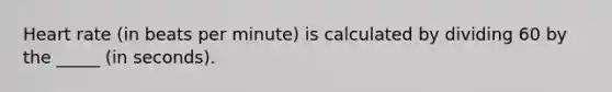 Heart rate (in beats per minute) is calculated by dividing 60 by the _____ (in seconds).