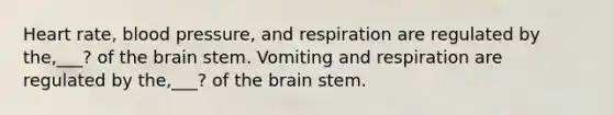 Heart rate, blood pressure, and respiration are regulated by the,___? of the brain stem. Vomiting and respiration are regulated by the,___? of the brain stem.