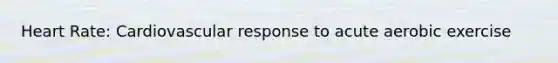 Heart Rate: Cardiovascular response to acute aerobic exercise