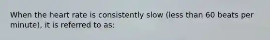 When the heart rate is consistently slow (less than 60 beats per minute), it is referred to as: