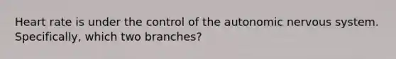 Heart rate is under the control of <a href='https://www.questionai.com/knowledge/kMqcwgxBsH-the-autonomic-nervous-system' class='anchor-knowledge'>the autonomic <a href='https://www.questionai.com/knowledge/kThdVqrsqy-nervous-system' class='anchor-knowledge'>nervous system</a></a>. Specifically, which two branches?