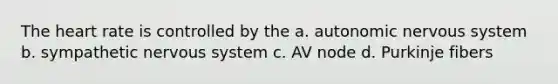 The heart rate is controlled by the a. autonomic nervous system b. sympathetic nervous system c. AV node d. Purkinje fibers