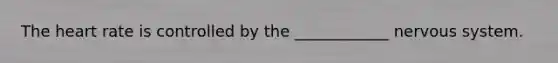 The heart rate is controlled by the ____________ nervous system.