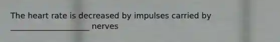 The heart rate is decreased by impulses carried by ____________________ nerves