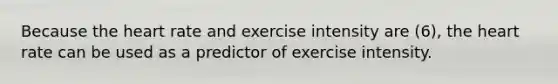 Because the heart rate and exercise intensity are (6), the heart rate can be used as a predictor of exercise intensity.