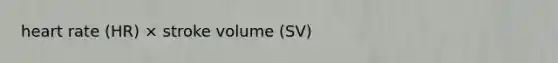 heart rate (HR) × stroke volume (SV)