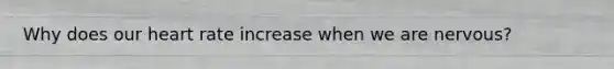 Why does our heart rate increase when we are nervous?