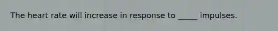 The heart rate will increase in response to _____ impulses.