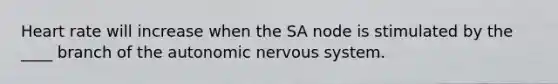 Heart rate will increase when the SA node is stimulated by the ____ branch of the autonomic nervous system.