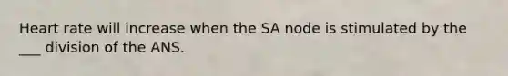 Heart rate will increase when the SA node is stimulated by the ___ division of the ANS.