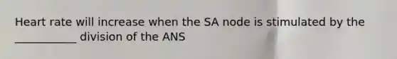 Heart rate will increase when the SA node is stimulated by the ___________ division of the ANS