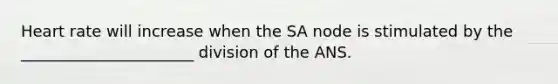 Heart rate will increase when the SA node is stimulated by the ______________________ division of the ANS.