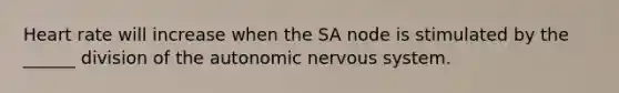 Heart rate will increase when the SA node is stimulated by the ______ division of the autonomic nervous system.