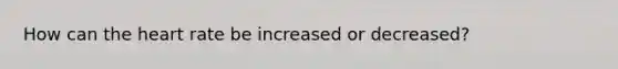 How can the heart rate be increased or decreased?