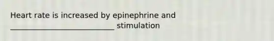 Heart rate is increased by epinephrine and ___________________________ stimulation