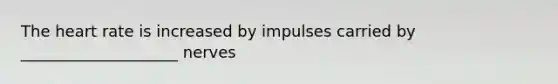 The heart rate is increased by impulses carried by ____________________ nerves