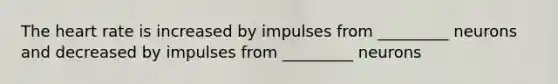 <a href='https://www.questionai.com/knowledge/kya8ocqc6o-the-heart' class='anchor-knowledge'>the heart</a> rate is increased by impulses from _________ neurons and decreased by impulses from _________ neurons
