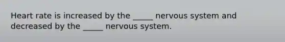 Heart rate is increased by the _____ nervous system and decreased by the _____ nervous system.