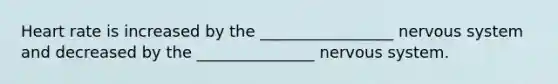 Heart rate is increased by the _________________ nervous system and decreased by the _______________ nervous system.