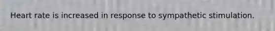 Heart rate is increased in response to sympathetic stimulation.