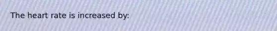 <a href='https://www.questionai.com/knowledge/kya8ocqc6o-the-heart' class='anchor-knowledge'>the heart</a> rate is increased by: