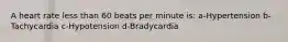 A heart rate less than 60 beats per minute is: a-Hypertension b-Tachycardia c-Hypotension d-Bradycardia