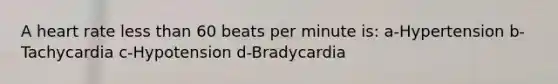 A heart rate less than 60 beats per minute is: a-Hypertension b-Tachycardia c-Hypotension d-Bradycardia