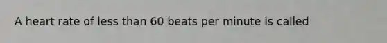 A heart rate of less than 60 beats per minute is called