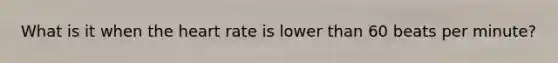 What is it when the heart rate is lower than 60 beats per minute?