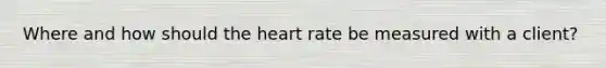 Where and how should the heart rate be measured with a client?