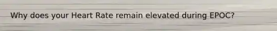 Why does your Heart Rate remain elevated during EPOC?