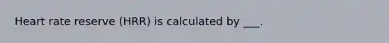 Heart rate reserve (HRR) is calculated by ___.