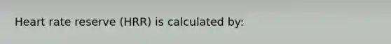 ​Heart rate reserve (HRR) is calculated by: