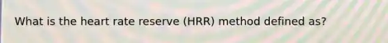 What is the heart rate reserve (HRR) method defined as?