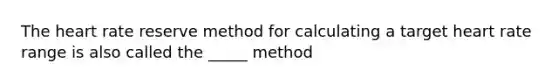 The heart rate reserve method for calculating a target heart rate range is also called the _____ method