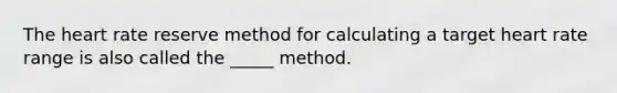 The heart rate reserve method for calculating a target heart rate range is also called the _____ method.