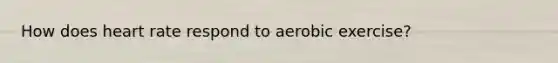 How does heart rate respond to aerobic exercise?