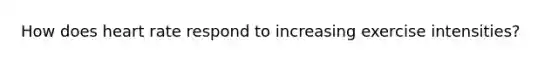 How does heart rate respond to increasing exercise intensities?
